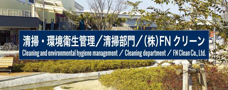 清掃・環境衛生管理／清掃部門／（株）FNクリーン｜Cleaning and environmental hygiene management／Cleaning department／FN Clean Co., Ltd.